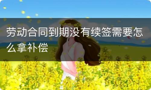 劳动合同到期没有续签需要怎么拿补偿