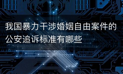 我国暴力干涉婚姻自由案件的公安追诉标准有哪些