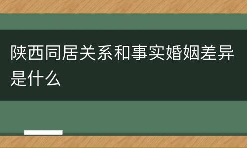 陕西同居关系和事实婚姻差异是什么