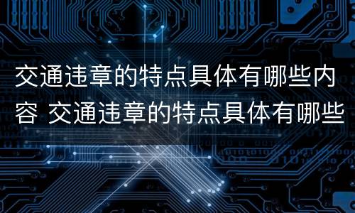 交通违章的特点具体有哪些内容 交通违章的特点具体有哪些内容和行为