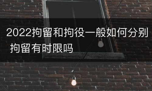 2022拘留和拘役一般如何分别 拘留有时限吗