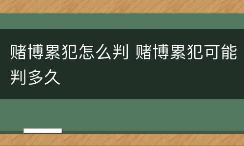 赌博累犯怎么判 赌博累犯可能判多久