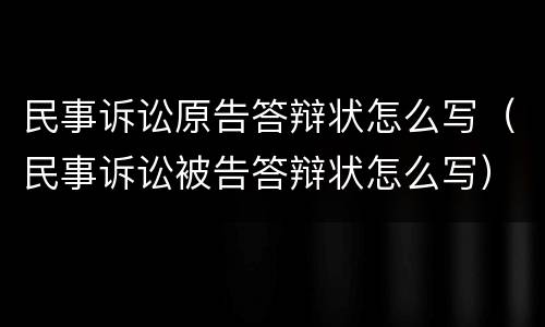 民事诉讼原告答辩状怎么写（民事诉讼被告答辩状怎么写）