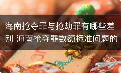 海南抢夺罪与抢劫罪有哪些差别 海南抢夺罪数额标准问题的规定