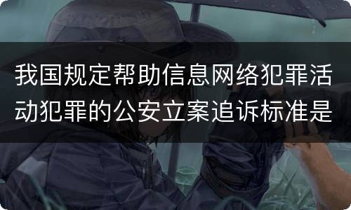 我国规定帮助信息网络犯罪活动犯罪的公安立案追诉标准是怎么规定