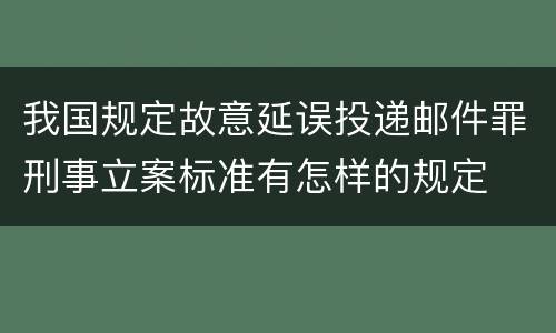 我国规定故意延误投递邮件罪刑事立案标准有怎样的规定