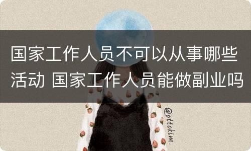 国家工作人员不可以从事哪些活动 国家工作人员能做副业吗
