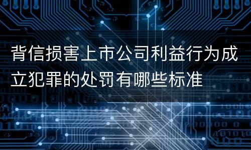 背信损害上市公司利益行为成立犯罪的处罚有哪些标准