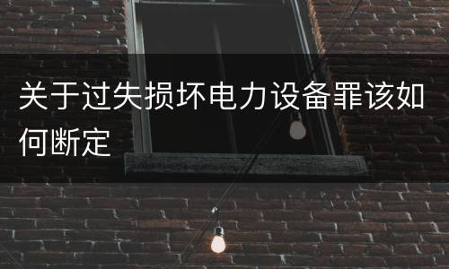 关于过失损坏电力设备罪该如何断定