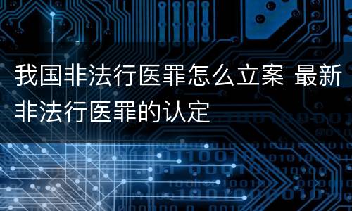 我国非法行医罪怎么立案 最新非法行医罪的认定