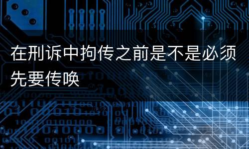 在刑诉中拘传之前是不是必须先要传唤