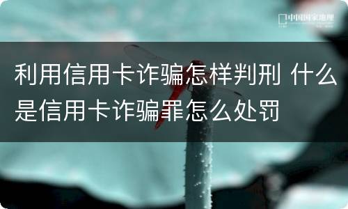 利用信用卡诈骗怎样判刑 什么是信用卡诈骗罪怎么处罚