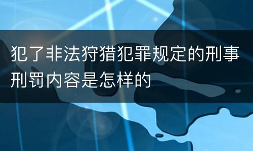 犯了非法狩猎犯罪规定的刑事刑罚内容是怎样的