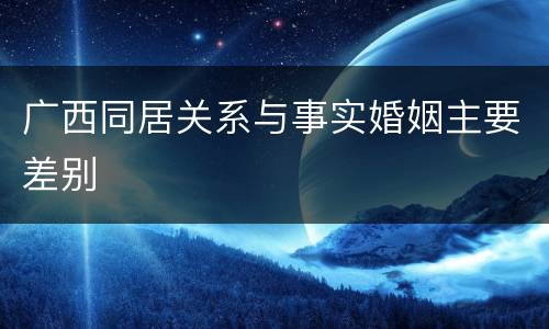 广西同居关系与事实婚姻主要差别
