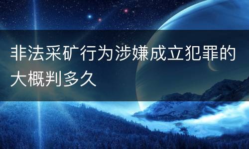 非法采矿行为涉嫌成立犯罪的大概判多久