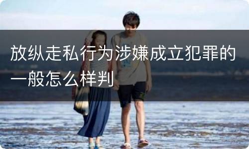 放纵走私行为涉嫌成立犯罪的一般怎么样判