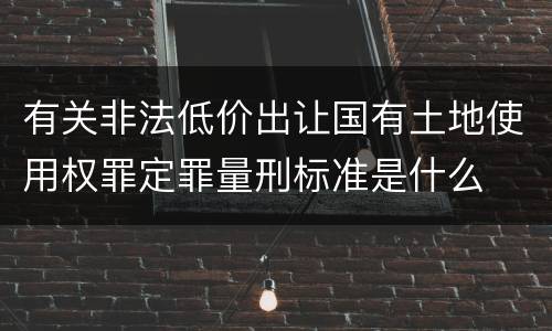 有关非法低价出让国有土地使用权罪定罪量刑标准是什么