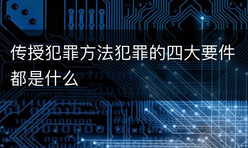 传授犯罪方法犯罪的四大要件都是什么