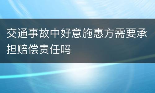 交通事故中好意施惠方需要承担赔偿责任吗