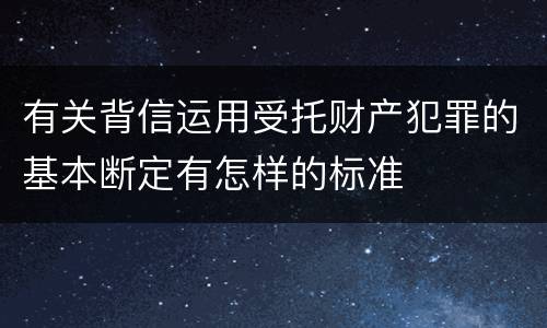 有关背信运用受托财产犯罪的基本断定有怎样的标准