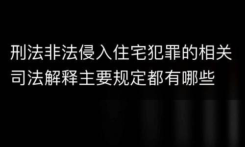 刑法非法侵入住宅犯罪的相关司法解释主要规定都有哪些