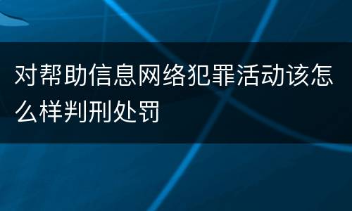 对帮助信息网络犯罪活动该怎么样判刑处罚