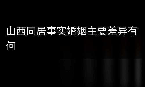 山西同居事实婚姻主要差异有何