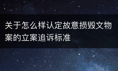 关于怎么样认定故意损毁文物案的立案追诉标准