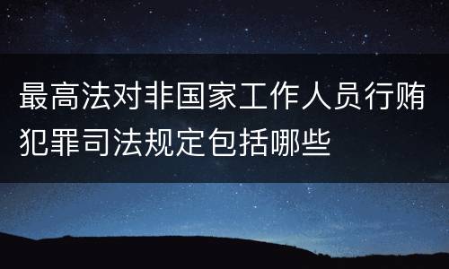 最高法对非国家工作人员行贿犯罪司法规定包括哪些