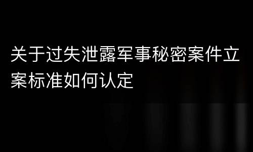 关于过失泄露军事秘密案件立案标准如何认定