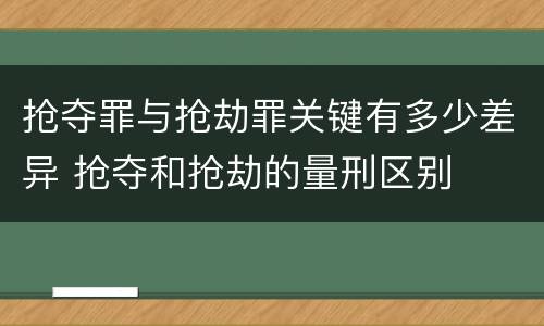 抢夺罪与抢劫罪关键有多少差异 抢夺和抢劫的量刑区别