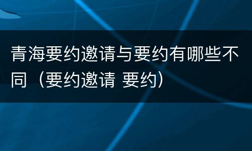 青海要约邀请与要约有哪些不同（要约邀请 要约）