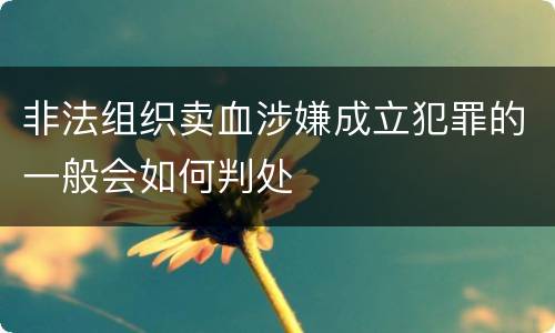 非法组织卖血涉嫌成立犯罪的一般会如何判处