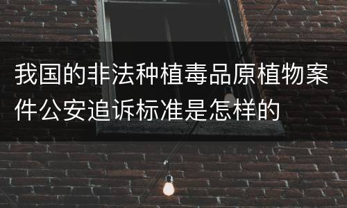 我国的非法种植毒品原植物案件公安追诉标准是怎样的