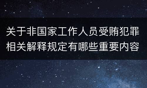 关于非国家工作人员受贿犯罪相关解释规定有哪些重要内容
