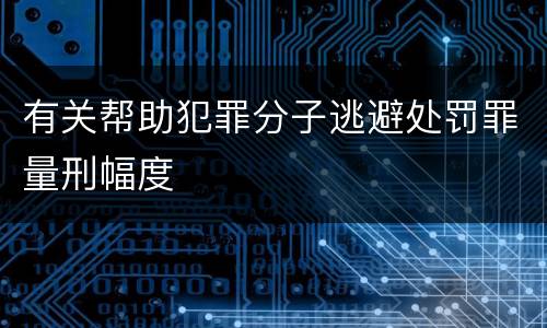 有关帮助犯罪分子逃避处罚罪量刑幅度