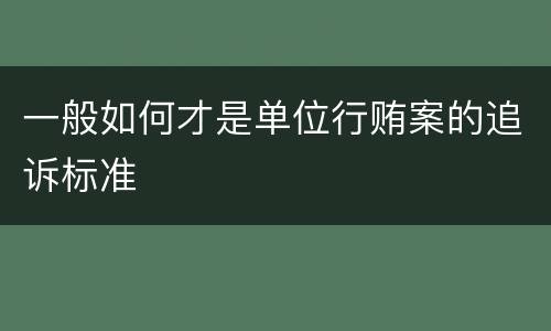 一般如何才是单位行贿案的追诉标准