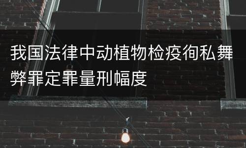 我国法律中动植物检疫徇私舞弊罪定罪量刑幅度