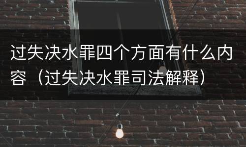 过失决水罪四个方面有什么内容（过失决水罪司法解释）