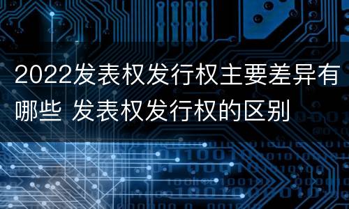 2022发表权发行权主要差异有哪些 发表权发行权的区别