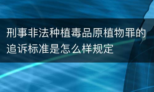 刑事非法种植毒品原植物罪的追诉标准是怎么样规定