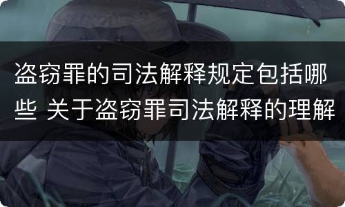 盗窃罪的司法解释规定包括哪些 关于盗窃罪司法解释的理解与适用