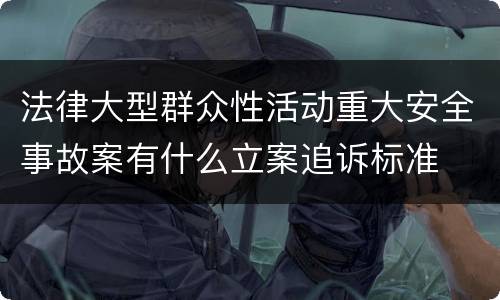 法律大型群众性活动重大安全事故案有什么立案追诉标准