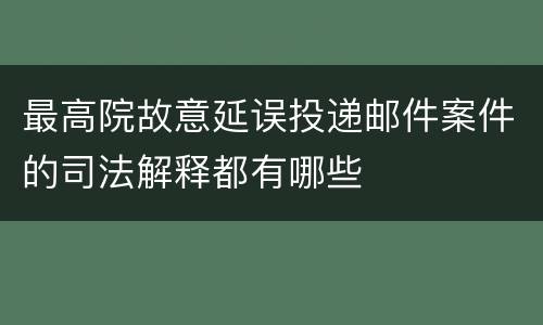 最高院故意延误投递邮件案件的司法解释都有哪些