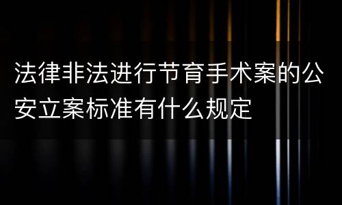 法律非法进行节育手术案的公安立案标准有什么规定