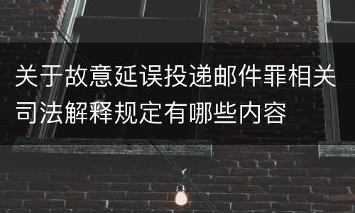 关于故意延误投递邮件罪相关司法解释规定有哪些内容