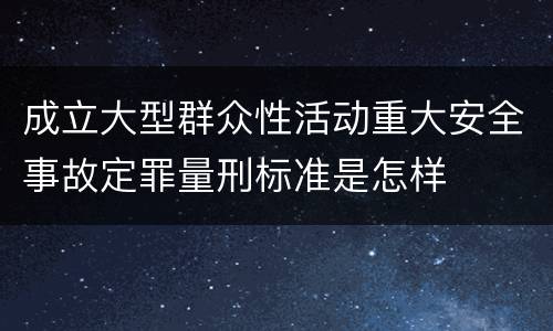 成立大型群众性活动重大安全事故定罪量刑标准是怎样