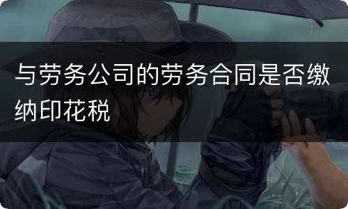 与劳务公司的劳务合同是否缴纳印花税