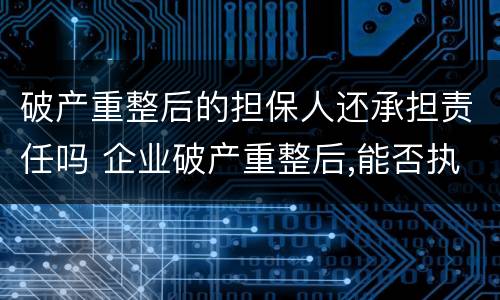 破产重整后的担保人还承担责任吗 企业破产重整后,能否执行担保人