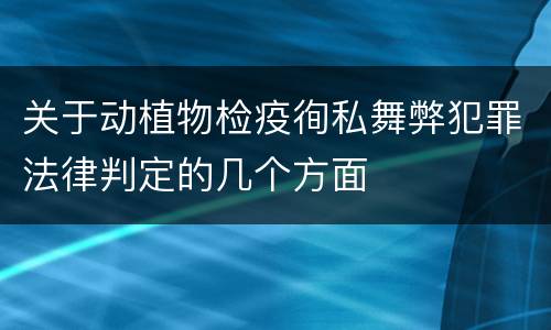 关于动植物检疫徇私舞弊犯罪法律判定的几个方面